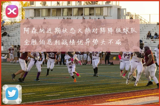 阿森纳近期状态火热对阵降级球队全胜伯恩利战绩优异势头不减