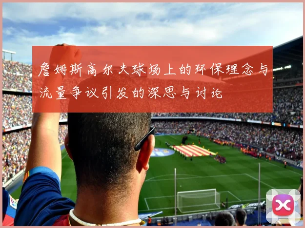 詹姆斯高尔夫球场上的环保理念与流量争议引发的深思与讨论