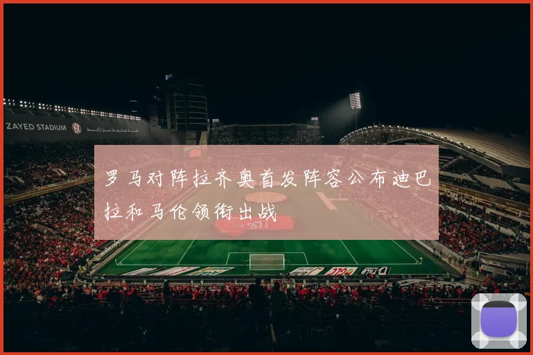 罗马对阵拉齐奥首发阵容公布迪巴拉和马伦领衔出战