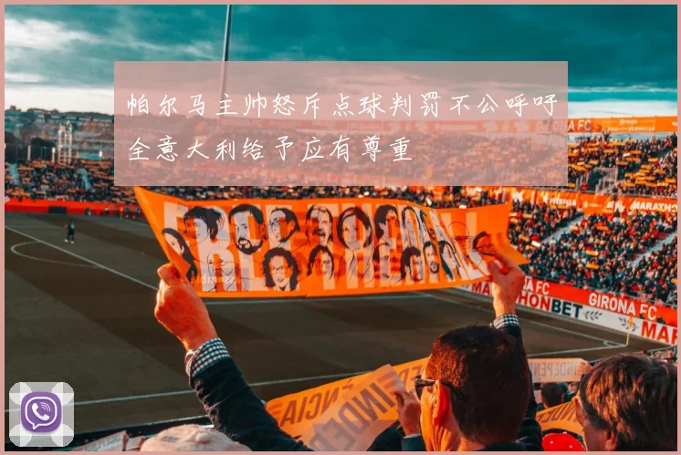帕尔马主帅怒斥点球判罚不公呼吁全意大利给予应有尊重