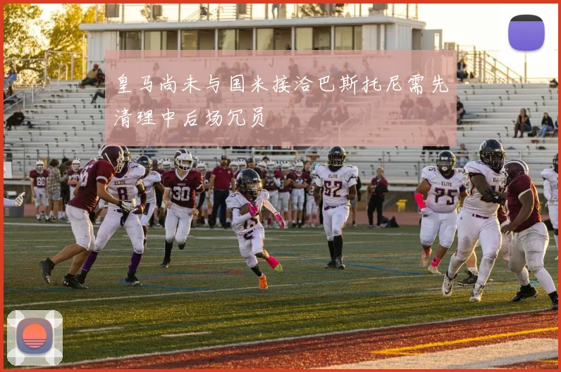 皇马尚未与国米接洽巴斯托尼需先清理中后场冗员