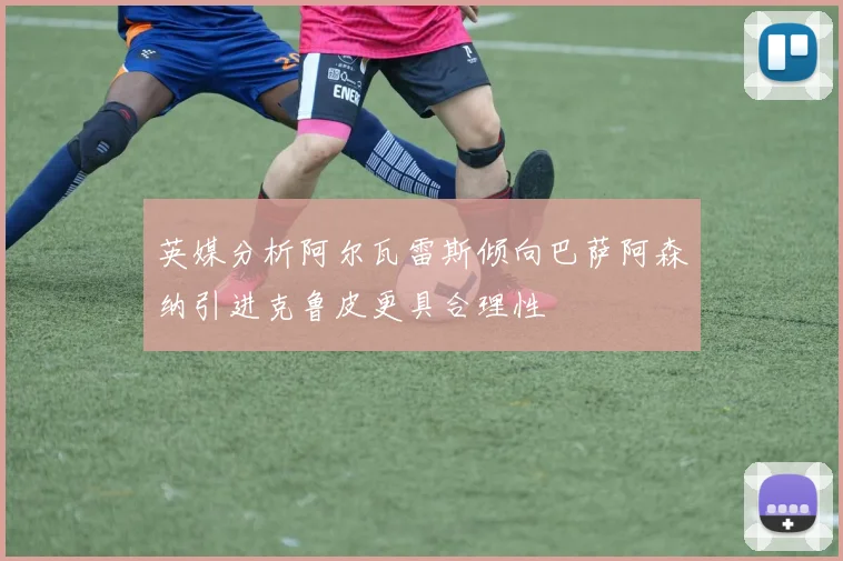 英媒分析阿尔瓦雷斯倾向巴萨阿森纳引进克鲁皮更具合理性