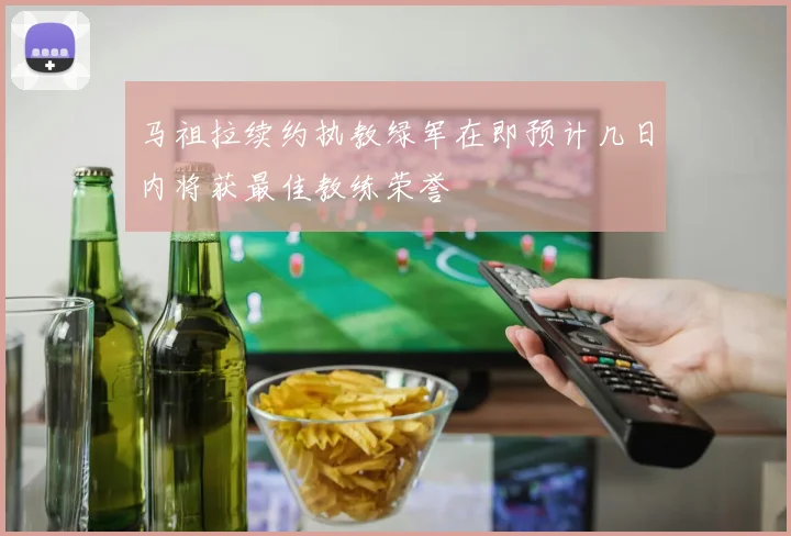 马祖拉续约执教绿军在即预计几日内将获最佳教练荣誉
