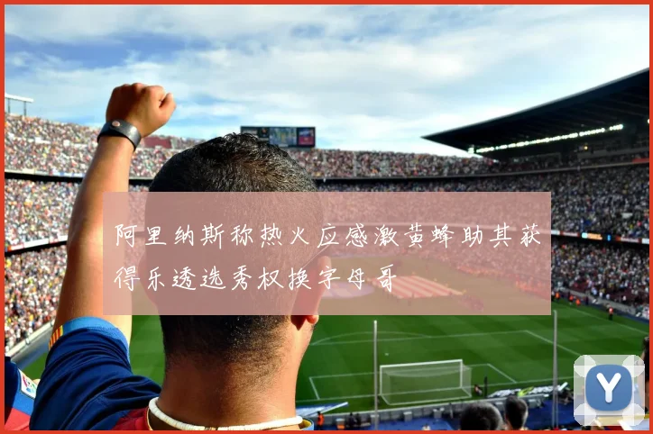 阿里纳斯称热火应感激黄蜂助其获得乐透选秀权换字母哥