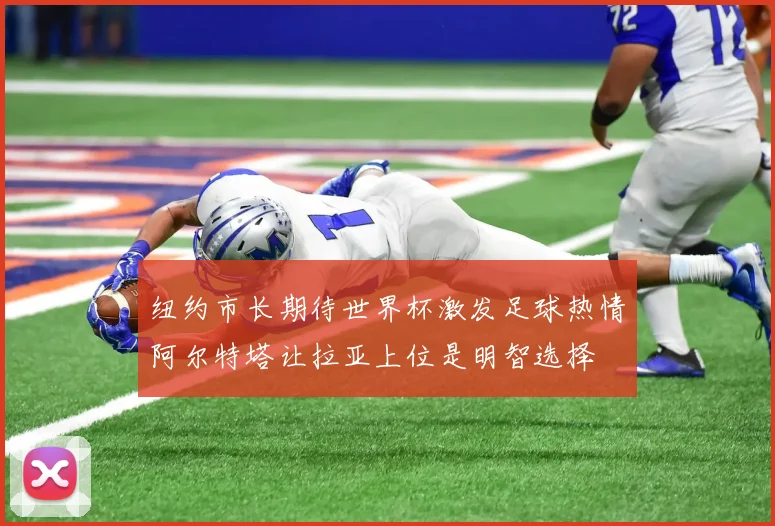 纽约市长期待世界杯激发足球热情阿尔特塔让拉亚上位是明智选择
